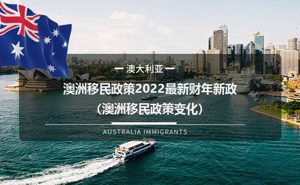 澳洲移民政策2022最新财年新政（澳洲移民政策变化）
