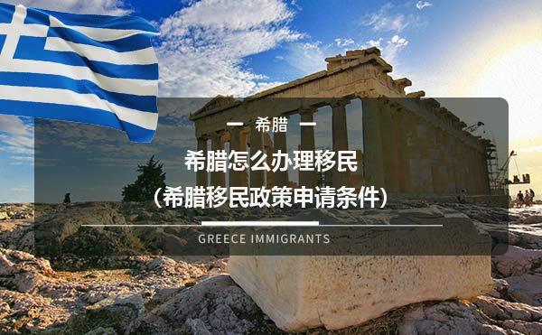 希腊怎么办理移民（希腊移民政策申请条件）