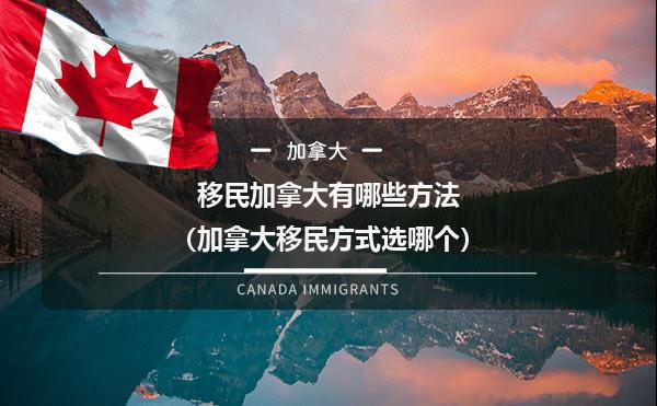 移民加拿大有哪些方法（加拿大移民方式选哪个