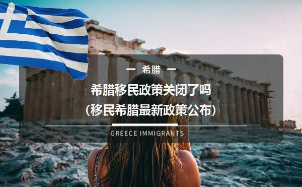 希腊移民政策关闭了吗（移民希腊最新政策公布）