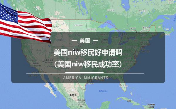 美国niw移民好申请吗（美国niw移民成功率）