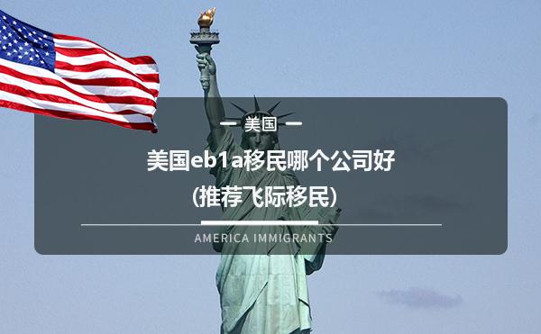 美国eb1a移民哪个公司好(推荐飞际移民）