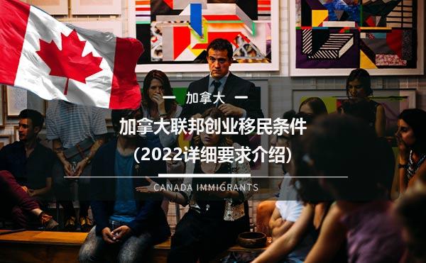 加拿大联邦创业移民条件（2022详细要求介绍）