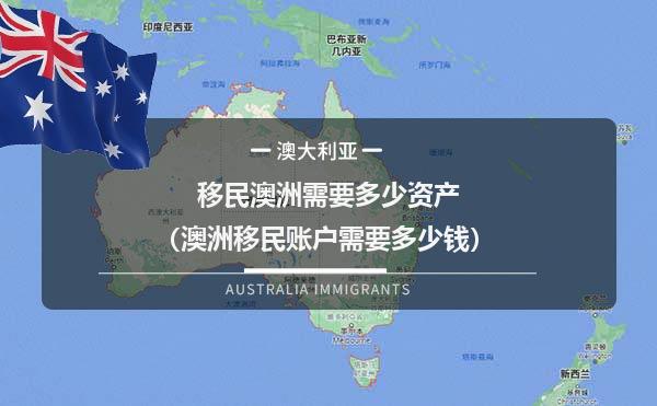 移民澳洲需要多少资产（澳洲移民账户需要多少钱） 