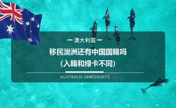 移民澳洲还有中国国籍吗（入籍和绿卡不同）