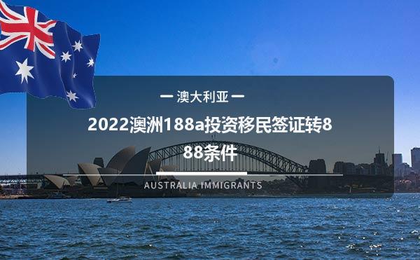2022澳洲188a投资移民签证转888条件