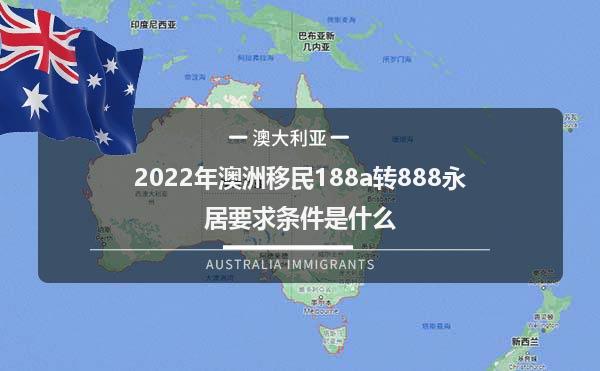 2022年澳洲移民188a转888永居要求条件是什么