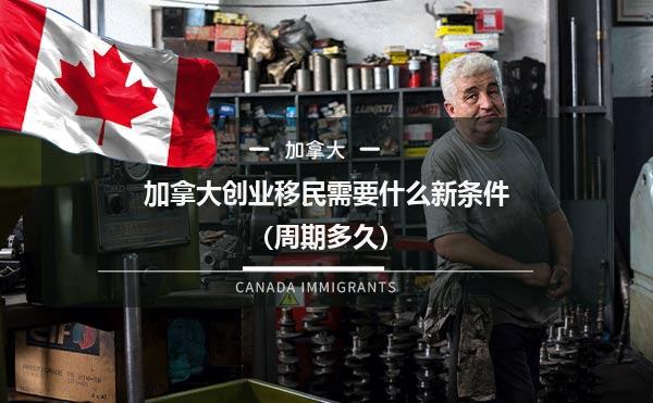 加拿大创业移民需要什么新条件（周期多久）