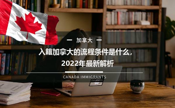 入籍加拿大的流程条件是什么，2022年最新解析
