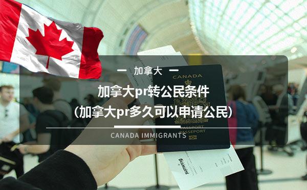 加拿大pr转公民条件（加拿大pr多久可以申请公民）