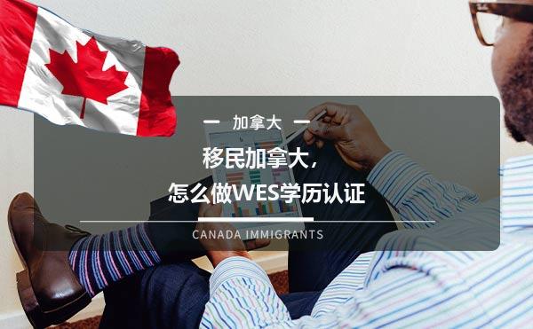 移民加拿大，怎么做WES学历认证1.jpg
