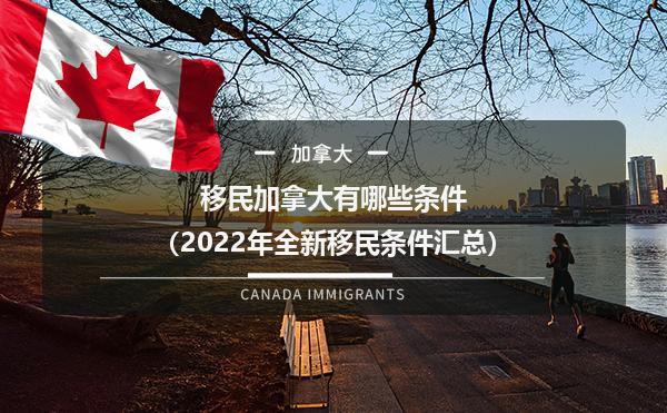 移民加拿大有哪些条件（2022年全新移民条件汇总）1.jpg