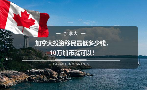 加拿大投资移民最低多少钱，10万加币就可以！1.jpg