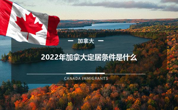 2022年加拿大定居条件是什么1.jpg