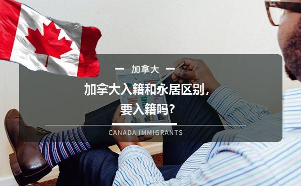加拿大入籍和永居区别，要入籍吗？