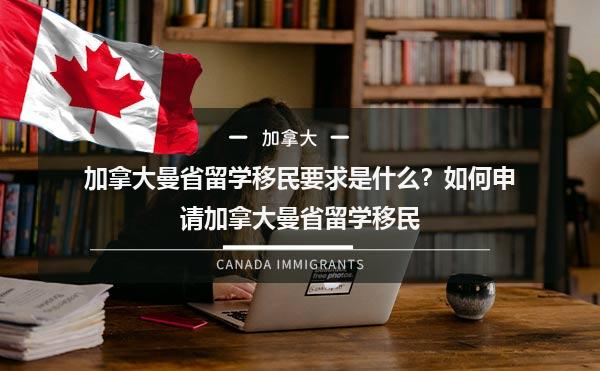 加拿大曼省留学移民要求是什么？如何申请加拿大曼省留学移民