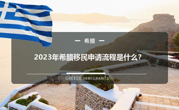 2023年希腊移民申请流程是什么？
