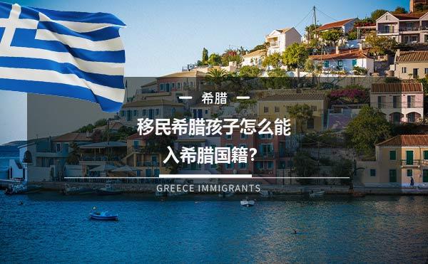 移民希腊孩子怎么能入希腊国籍？