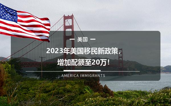 2023年美国移民新政策，增加配额至20万！