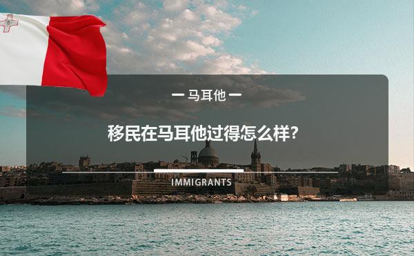移民在马耳他过得怎么样？