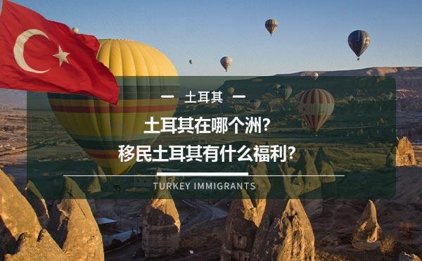 土耳其在哪个洲？移民土耳其有什么福利？