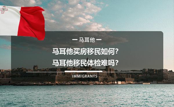 马耳他买房移民如何？马耳他移民体检难吗？