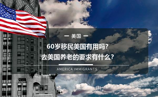 60岁移民美国有用吗？去美国养老的要求有什么？