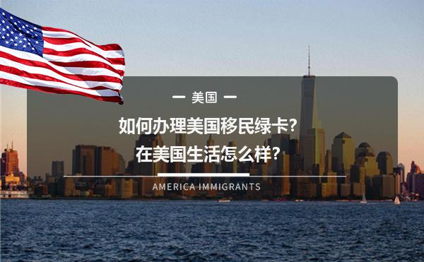 如何办理美国移民绿卡？在美国生活怎么样？