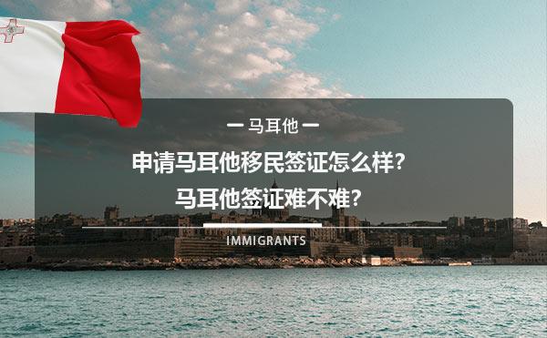 申请马耳他移民签证怎么样？马耳他签证难不难？