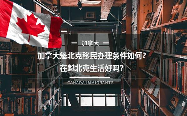 加拿大魁北克移民办理条件如何？在魁北克生活好吗？