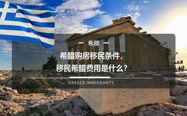 希腊购房移民条件，移民希腊费用是什么？