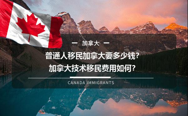 普通人移民加拿大要多少钱？加拿大技术移民费用如何？