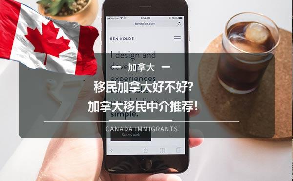 移民加拿大好不好？加拿大移民中介推荐！