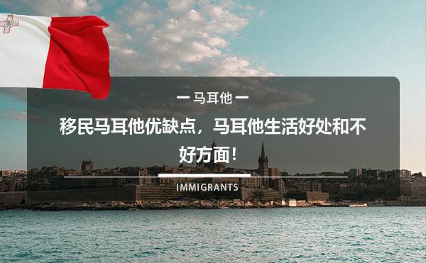 移民马耳他优缺点，马耳他生活好处和不好方面！