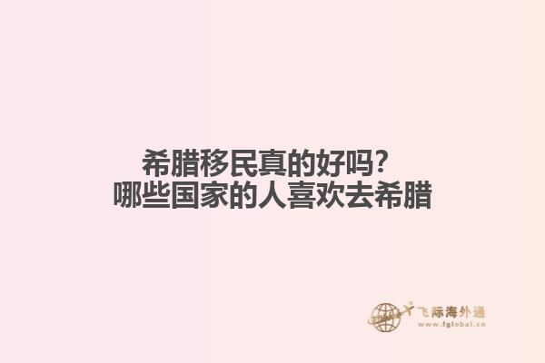 希腊移民真的好吗？哪些国家的人喜欢去希腊