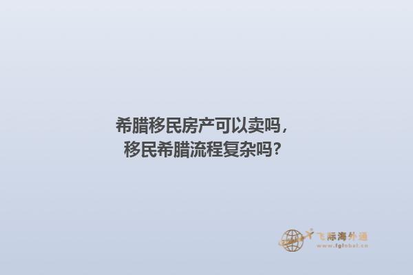 希腊移民房产可以卖吗，移民希腊流程复杂吗？