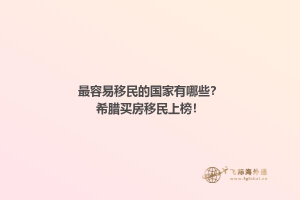 最容易移民的国家有哪些？希腊买房移民上榜！