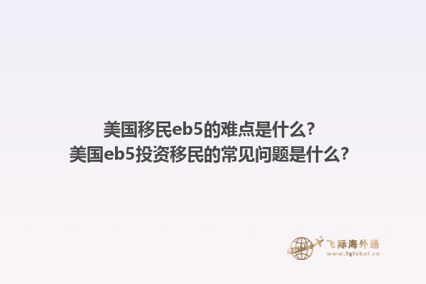 美国移民eb5的难点是什么？美国eb5投资移民的常见问题是什么？