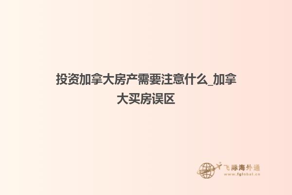 投资加拿大房产需要注意什么_加拿大买房误区