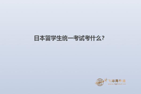 日本留学生统一考试考什么？