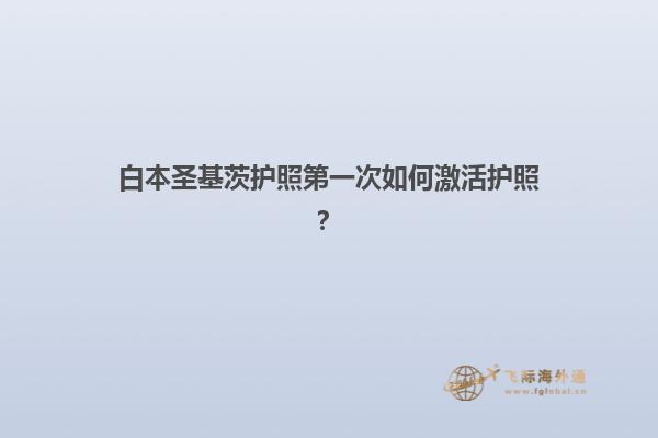 白本圣基茨护照第一次如何激活护照？