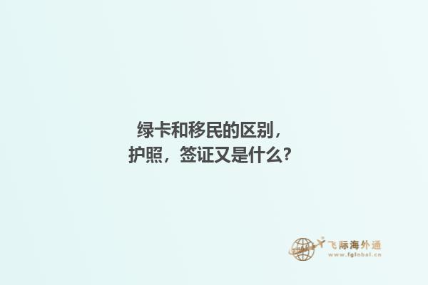 绿卡和移民的区别，护照，签证又是什么？