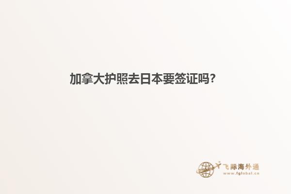 加拿大护照去日本要签证吗？
