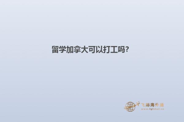 留学加拿大可以打工吗？