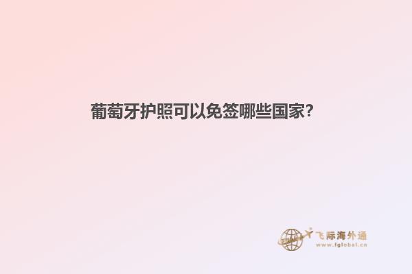 葡萄牙护照可以免签哪些国家？