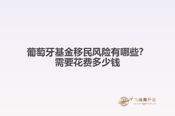 葡萄牙基金移民风险有哪些？需要花费多少钱