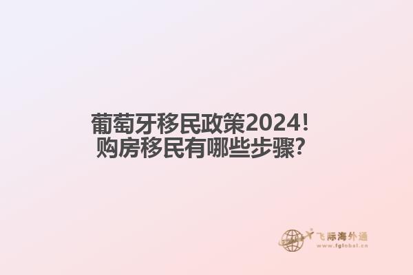 葡萄牙移民政策2024！购房移民有哪些步骤？