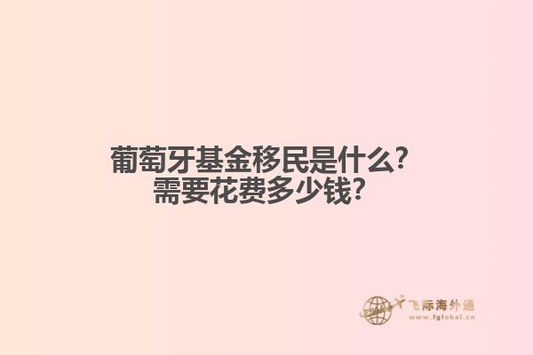 葡萄牙基金移民是什么？需要花费多少钱？