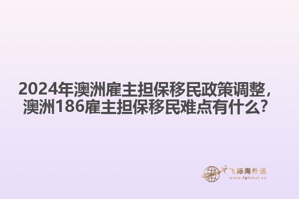 2024年澳洲雇主担保移民政策调整，澳洲186雇主担保移民难点有什么？