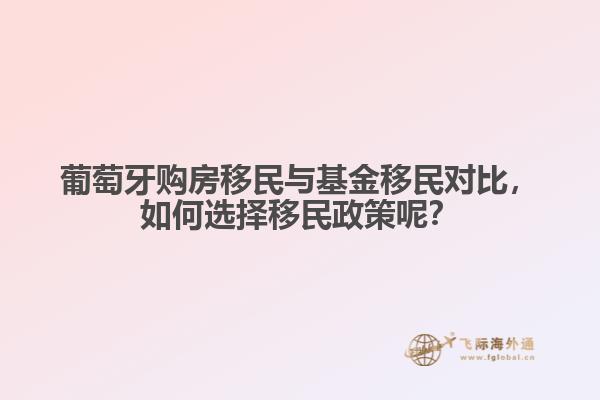 葡萄牙购房移民与基金移民对比，如何选择移民政策呢？